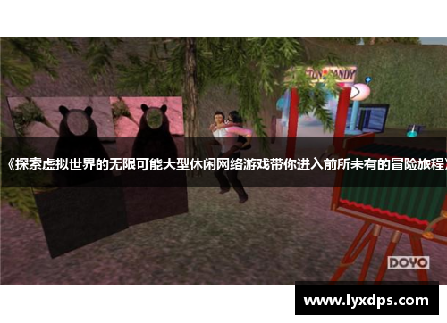 《探索虚拟世界的无限可能大型休闲网络游戏带你进入前所未有的冒险旅程》